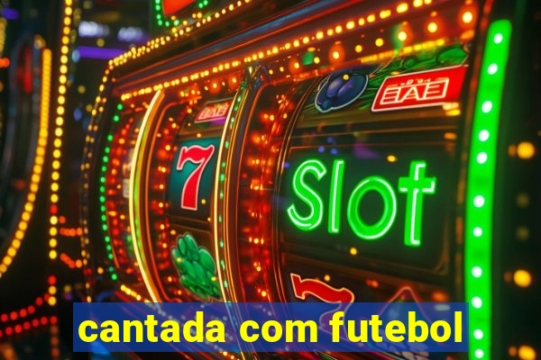 cantada com futebol